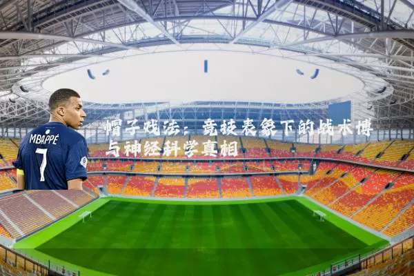 帽子戏法：竞技表象下的战术博弈与神经科学真相