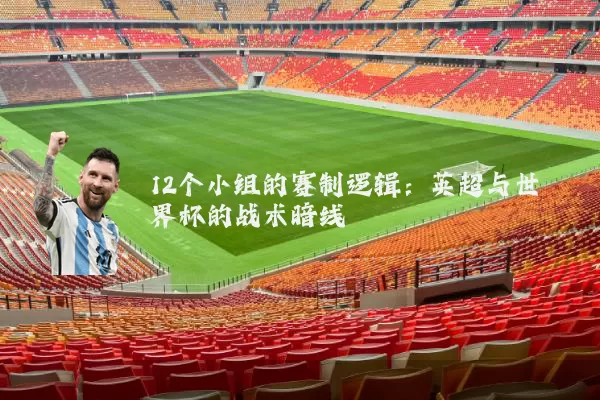 12个小组的赛制逻辑：英超与世界杯的战术暗线