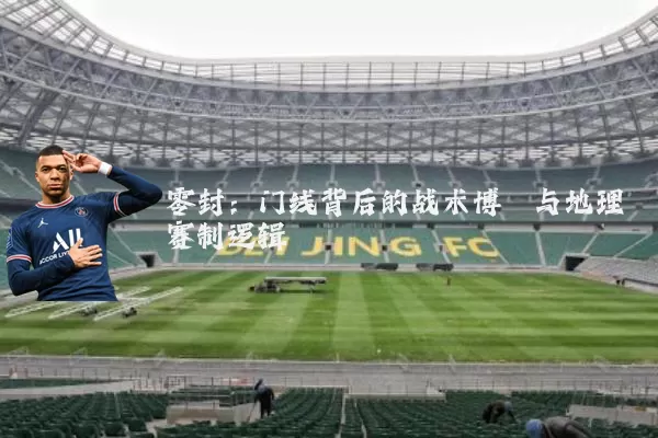 零封：门线背后的战术博弈与地理赛制逻辑