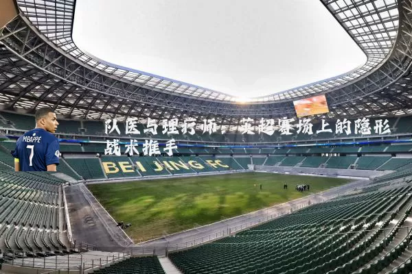 队医与理疗师:英超赛场上的隐形战术推手
