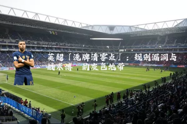 英超「洗牌清零点」:规则漏洞与战术博弈的灰色地带